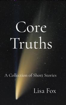 Core Truths : A Collection of Speculative Short Stories