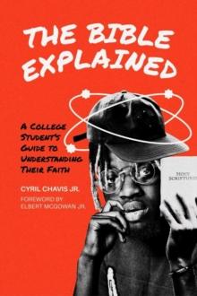 The Bible Explained : A College Student's Guide to Understanding Their Faith