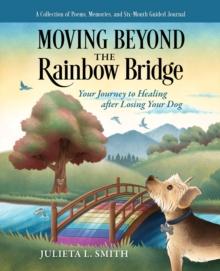 Moving beyond the Rainbow Bridge : Your Journey to Healing after Losing Your Dog