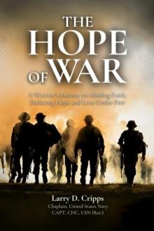 The Hope of War : A Chaplain's Journey to Abiding Faith, Enduring Hope and Love Under Fire