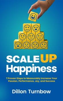 Scale Up Happiness : 7 Proven Steps to Measurably Increase Your Passion, Performance, Joy, and Success