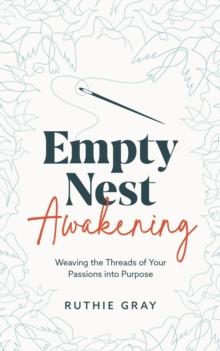 Empty Nest Awakening : Weaving the Threads of Your Passions into Purpose