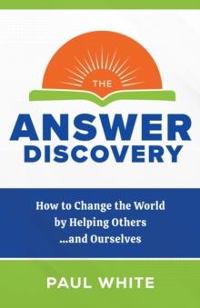 The Answer Discovery - How to Change the World by Helping Others...and Ourselves