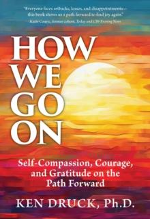 How We Go On : Self-Compassion, Courage, and Gratitude on the Path Forward