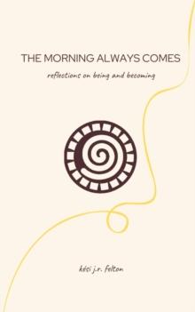 The Morning Always Comes : Reflections on being and becoming