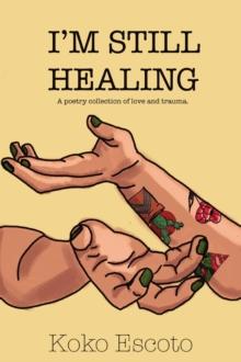 I'M STILL HEALING : A poetry collection of love and trauma.