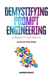 Demystifying Prompt Engineering : AI Prompts at Your Fingertips (A Step-By-Step Guide)