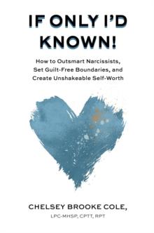 If Only I'd Known : How to Outsmart Narcissists, Set Guilt-Free Boundaries, and Create Unshakeable Self-Worth