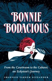 Bonnie Bodacious : From the Courtroom to the Cabaret, an Ecdysiast's Journey