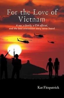 For the Love of Vietnam : A war, a family, a CIA official, and the best evacuation story never heard