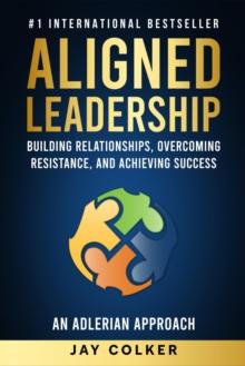 Aligned Leadership: Building Relationships, Overcoming Resistance, and Achieving Success