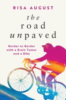 The Road Unpaved : Border to Border with a Brain Tumor and a Bike