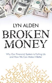 Broken Money : Why Our Financial System is Failing Us and How We Can Make it Better