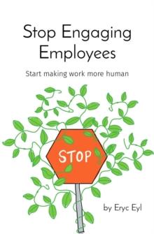 Stop Engaging Employees : Start making work more human