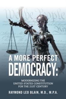 A More Perfect Democracy : Modernizing the United States Constitution for the 21st Century