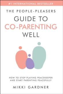 People-Pleasers Guide to Co-Parenting Well: How to Stop Playing Peacekeeper and Start Parenting Peacefully