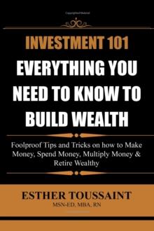 INVESTMENT 101 : EVERYTHING YOU NEED TO KNOW TO BUILD WEALTH