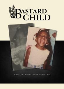 Bastard Child : A Foster Child's Guide to Success