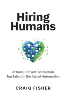 Hiring Humans : Attract, Convert, and Retain Top Talent in the Age of Automation