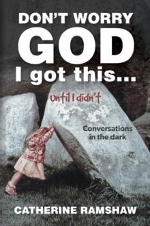 Don't Worry God I Got This . . . Until I Didn't : Conversations in the Dark