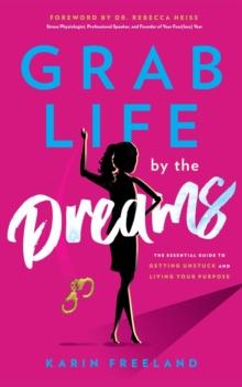 Grab Life by the Dreams : The Essential Guide to Getting Unstuck and Living Your Purpose