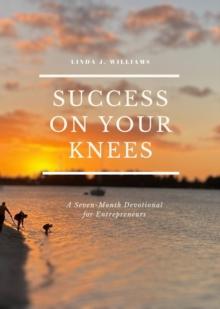 Success on Your Knees-A Seven Month Devotional For Entrepreneurs