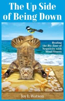 The Up Side of Being Down : Healing the Dis-Ease of Negativity with Mind Fitness