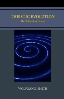 Theistic Evolution : The Teilhardian Heresy