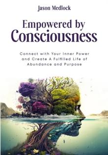 Empowered by Consciousness : Connect with Your Inner Power and Create A Fulfilled Life of Abundance and Purpose