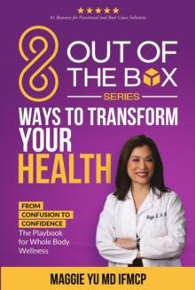 8 Out of the Box Ways to Transform Your Health: From Confusion to Confidence : The Playbook for Whole Body Wellness