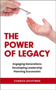 The Power of Legacy : Engaging Generations Developing Leadership Planning Succession