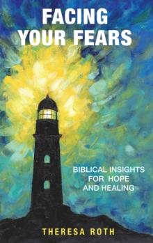 Facing Your Fears : Biblical Insights for Hope and Healing