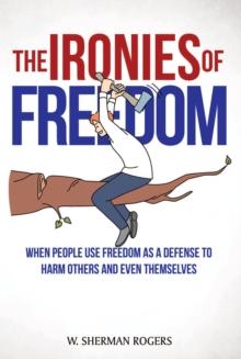 The Ironies of Freedom : When People Use FREEDOM as a Defense to Harm Others and Even Themselves