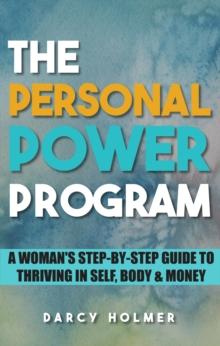 THE PERSONAL POWER PROGRAM : A Woman's Step-by-Step Guide to Thriving in Self, Body & Money