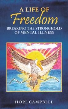 A Life of Freedom : Breaking the Stronghold of Mental Illness