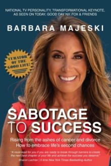 Sabotage to Success : Rising from the ashes of cancer and divorce; how to embrace life's second chances.