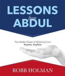 Lessons from Abdul : The Hidden Power of Receiving from Anyone, Anytime