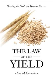 The Law of the Yield : Planting the Seeds for Greater Success