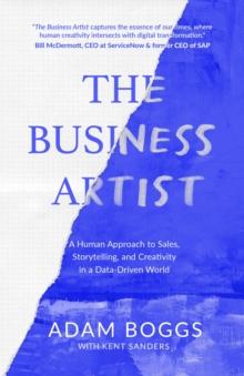 The Business Artist : A Human Approach to Sales, Storytelling, and Creativity in a Data-Driven World