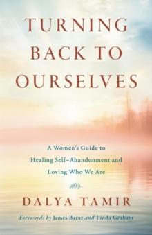 Turning Back to Ourselves : A Women's Guide to Healing Self-Abandonment and Loving Who We Are