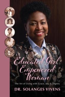 Educated Girl, Empowered Woman : The Art of Living with Grace, Joy, & Dignity