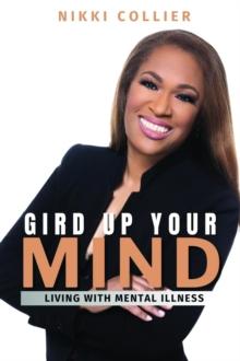 Gird Up Your Mind : Living with Mental Illness