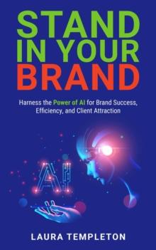 Stand In Your Brand: Harness the Power of AI for Brand Success, Efficiency, and Client Attraction