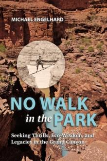 No Walk in the Park : Seeking Thrills, Eco-Wisdom, and Legacies in the Grand Canyon