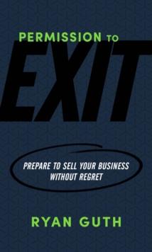 Permission to Exit : Prepare to Sell Your Business Without Regret