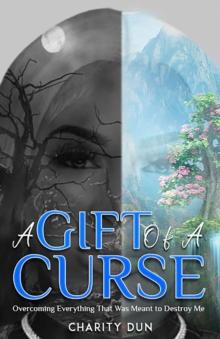 A Gift Of A Curse : Overcoming Everything that was meant to destroy me