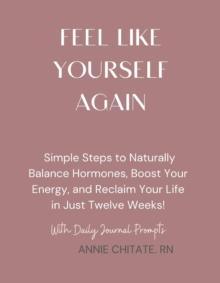 How To Feel Like Yourself Again : A DIY Guide to Reset Your Hormones, Boost Energy, and Reclaim Your Life in Just Twelve Weeks!