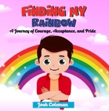 Finding My Rainbow : A Journey of Courage, Acceptance, and Pride