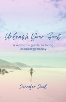 Unleash Your Soul : a woman's guide to living unapologetically