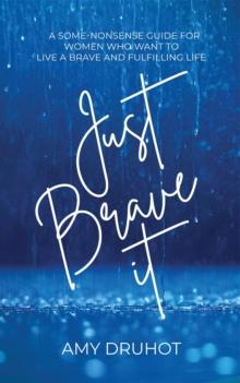 Just Brave it : A Some-Nonsense Guide for Women Who Want to Live a Brave and Fulfilling Life